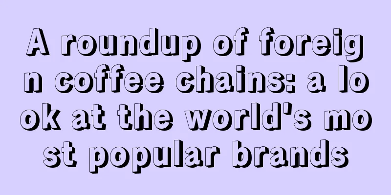 A roundup of foreign coffee chains: a look at the world's most popular brands