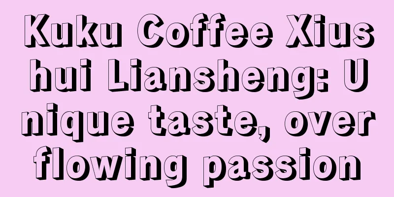 Kuku Coffee Xiushui Liansheng: Unique taste, overflowing passion