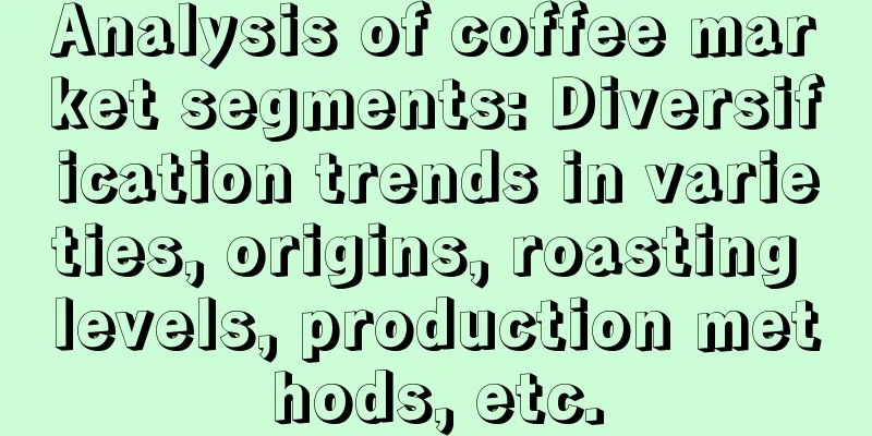 Analysis of coffee market segments: Diversification trends in varieties, origins, roasting levels, production methods, etc.