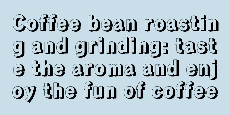 Coffee bean roasting and grinding: taste the aroma and enjoy the fun of coffee