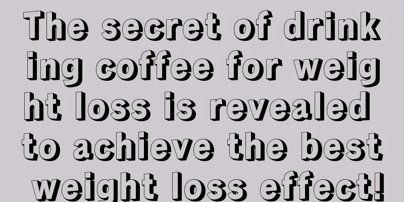 The secret of drinking coffee for weight loss is revealed to achieve the best weight loss effect!