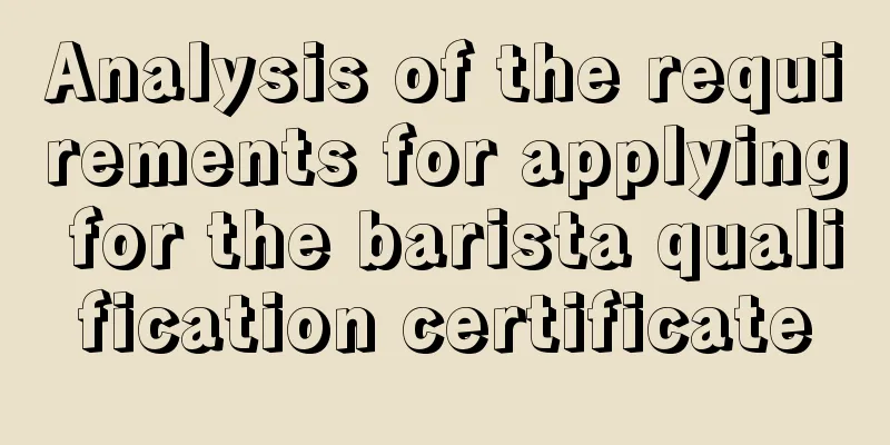 Analysis of the requirements for applying for the barista qualification certificate