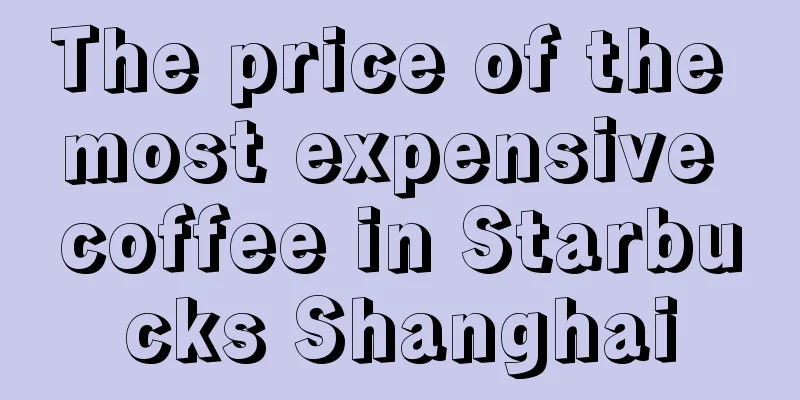 The price of the most expensive coffee in Starbucks Shanghai