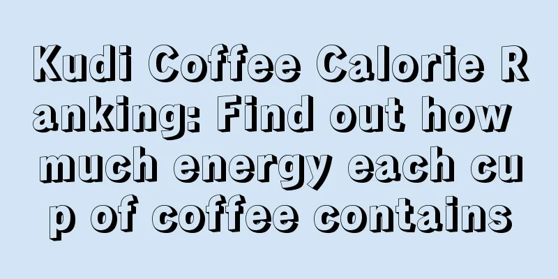 Kudi Coffee Calorie Ranking: Find out how much energy each cup of coffee contains