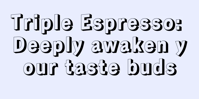 Triple Espresso: Deeply awaken your taste buds