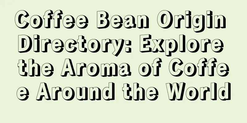 Coffee Bean Origin Directory: Explore the Aroma of Coffee Around the World