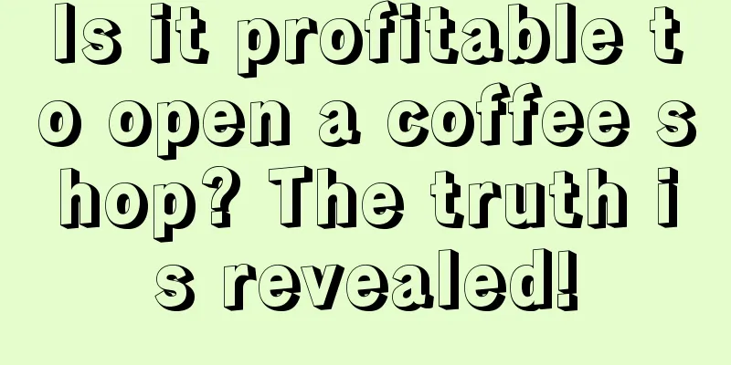 Is it profitable to open a coffee shop? The truth is revealed!