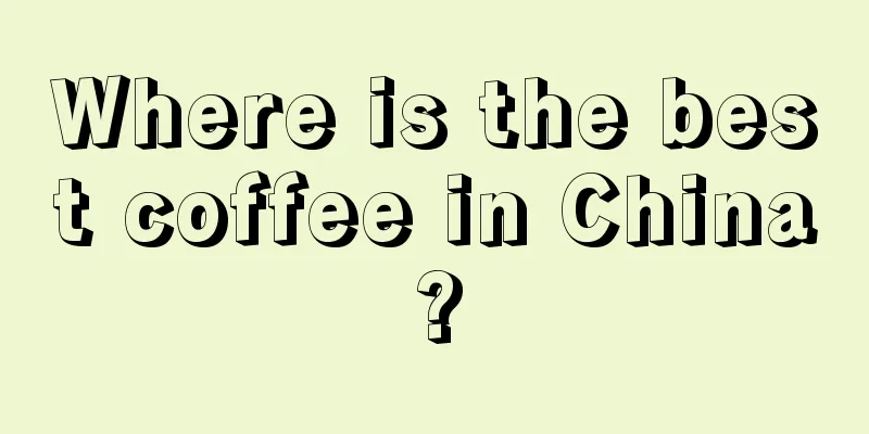 Where is the best coffee in China?