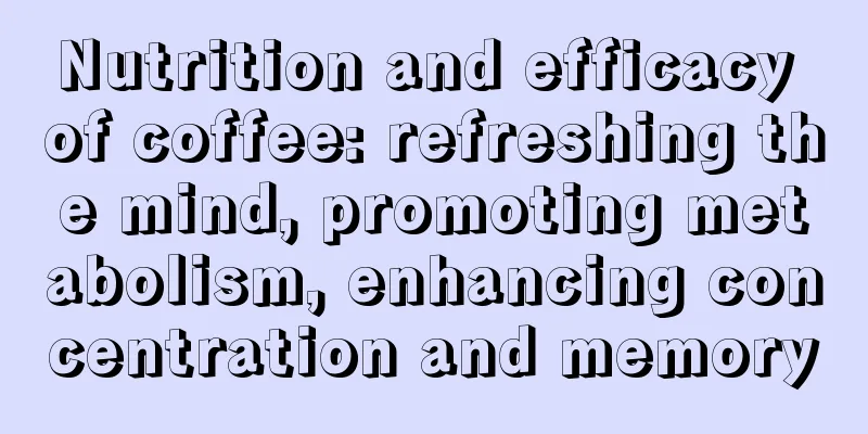 Nutrition and efficacy of coffee: refreshing the mind, promoting metabolism, enhancing concentration and memory