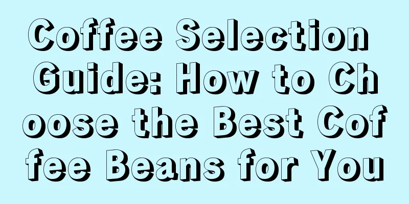 Coffee Selection Guide: How to Choose the Best Coffee Beans for You