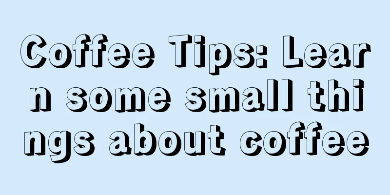 Coffee Tips: Learn some small things about coffee