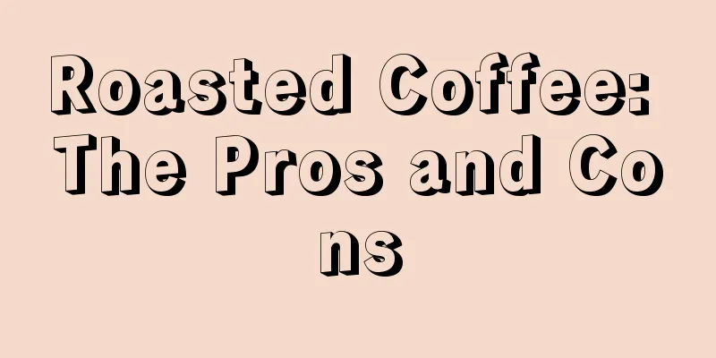 Roasted Coffee: The Pros and Cons