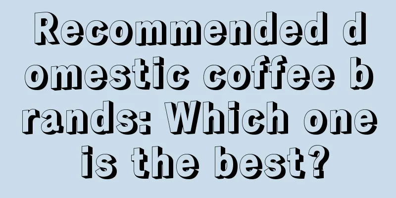 Recommended domestic coffee brands: Which one is the best?