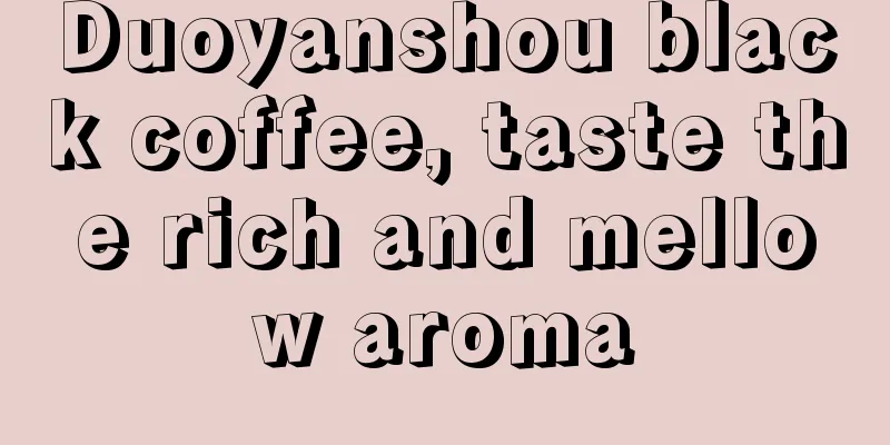 Duoyanshou black coffee, taste the rich and mellow aroma