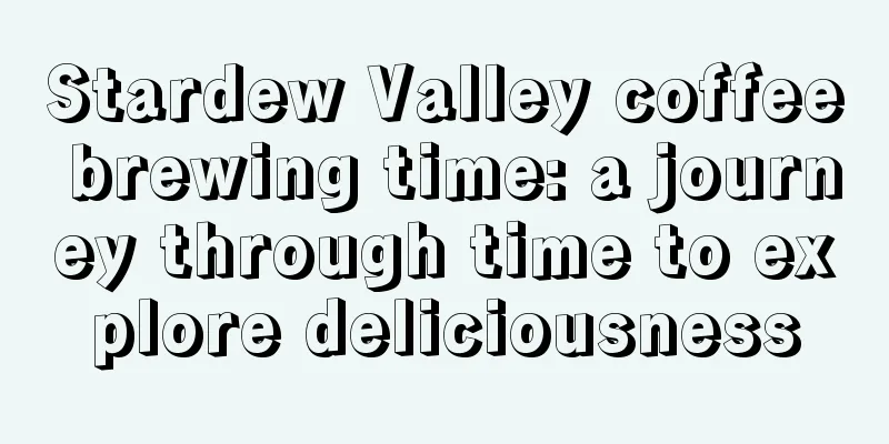 Stardew Valley coffee brewing time: a journey through time to explore deliciousness