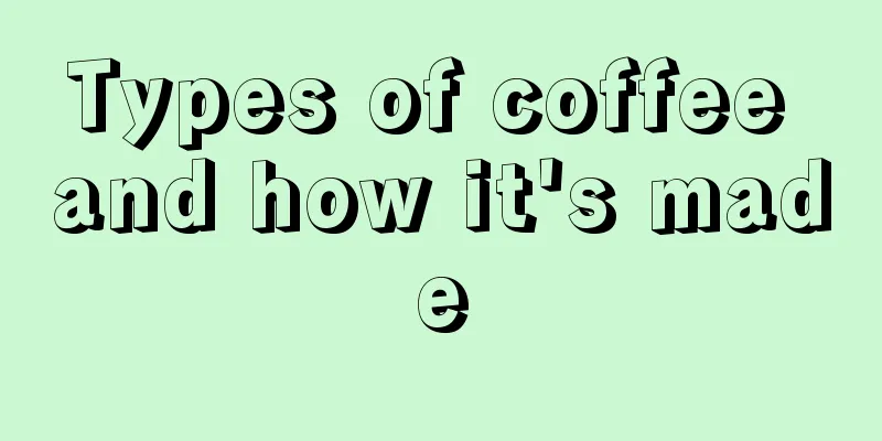 Types of coffee and how it's made