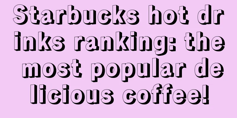 Starbucks hot drinks ranking: the most popular delicious coffee!