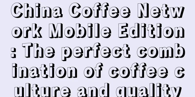 China Coffee Network Mobile Edition: The perfect combination of coffee culture and quality