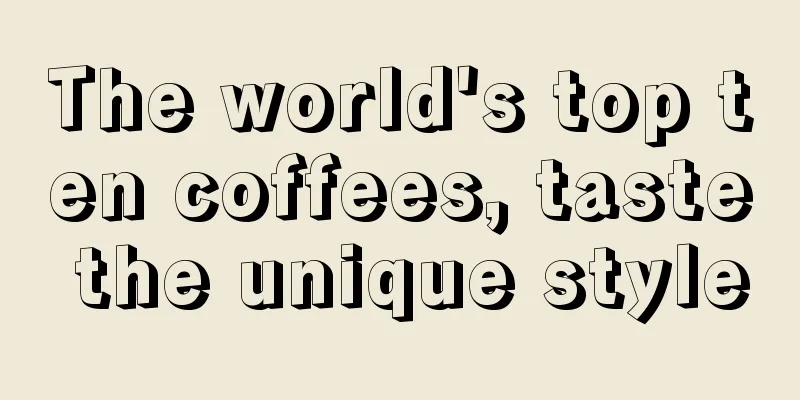 The world's top ten coffees, taste the unique style