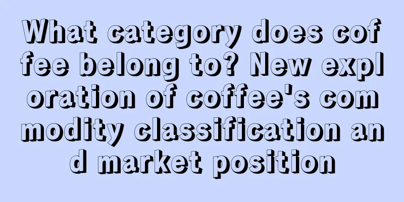 What category does coffee belong to? New exploration of coffee's commodity classification and market position