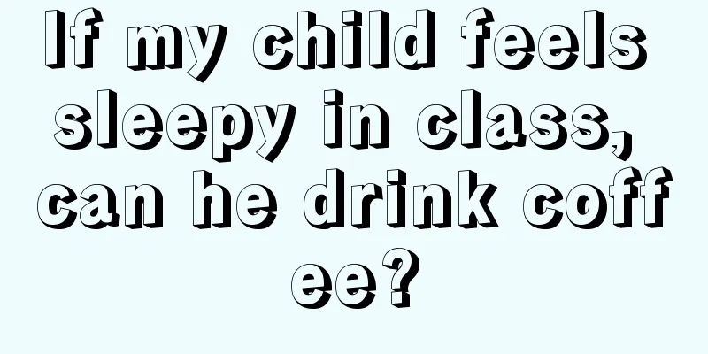 If my child feels sleepy in class, can he drink coffee?