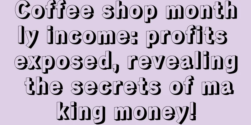 Coffee shop monthly income: profits exposed, revealing the secrets of making money!