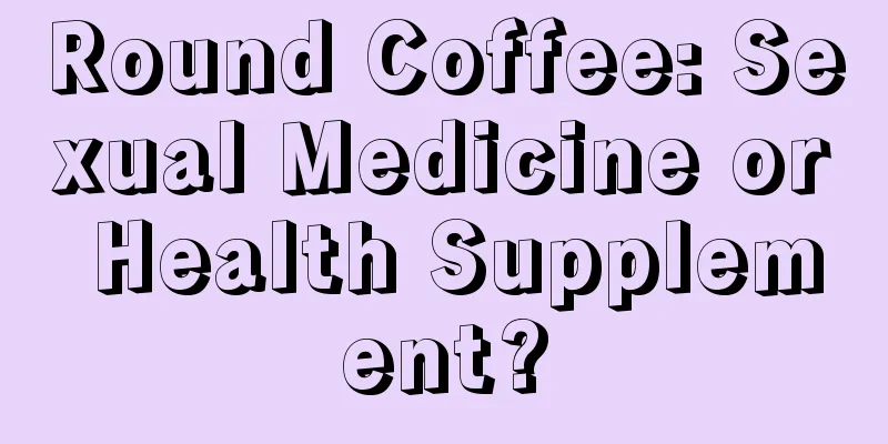 Round Coffee: Sexual Medicine or Health Supplement?