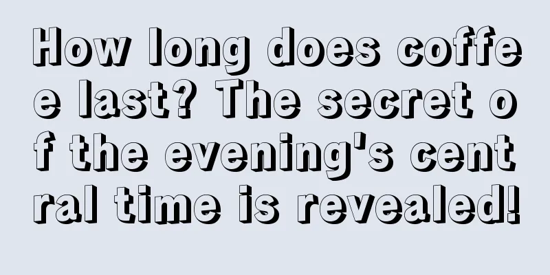 How long does coffee last? The secret of the evening's central time is revealed!