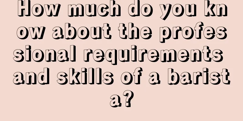 How much do you know about the professional requirements and skills of a barista?