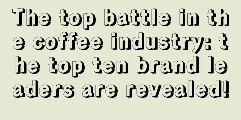 The top battle in the coffee industry: the top ten brand leaders are revealed!