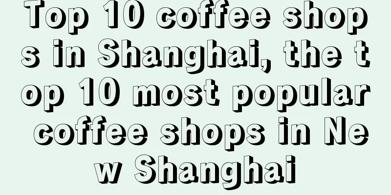 Top 10 coffee shops in Shanghai, the top 10 most popular coffee shops in New Shanghai