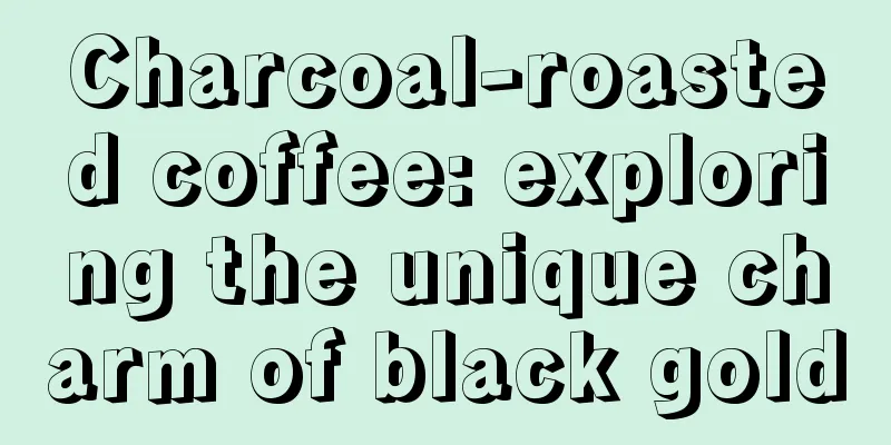 Charcoal-roasted coffee: exploring the unique charm of black gold