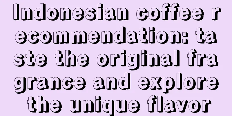 Indonesian coffee recommendation: taste the original fragrance and explore the unique flavor