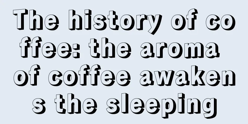 The history of coffee: the aroma of coffee awakens the sleeping