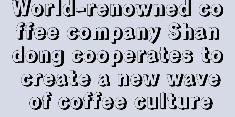 World-renowned coffee company Shandong cooperates to create a new wave of coffee culture