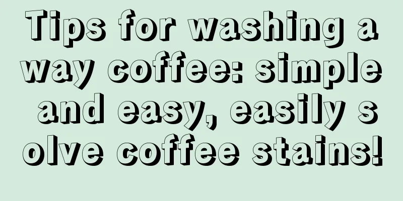 Tips for washing away coffee: simple and easy, easily solve coffee stains!