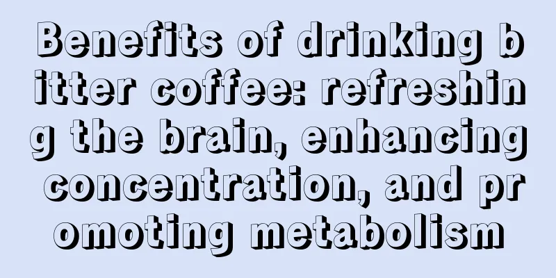 Benefits of drinking bitter coffee: refreshing the brain, enhancing concentration, and promoting metabolism