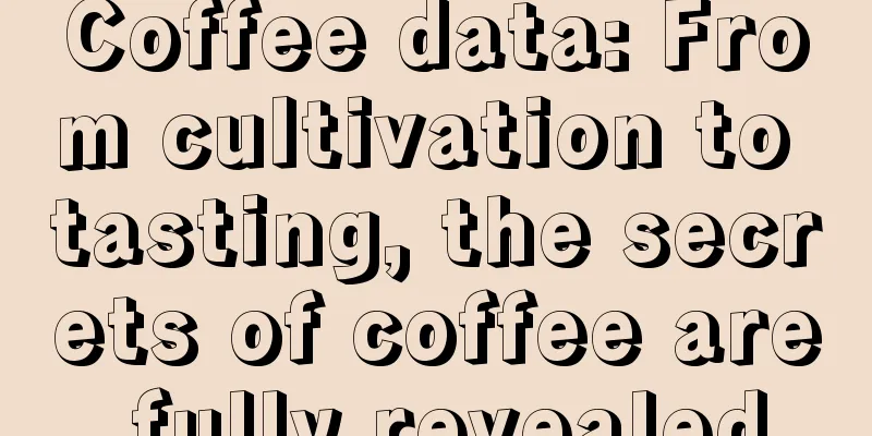 Coffee data: From cultivation to tasting, the secrets of coffee are fully revealed