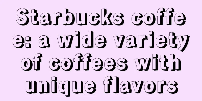 Starbucks coffee: a wide variety of coffees with unique flavors