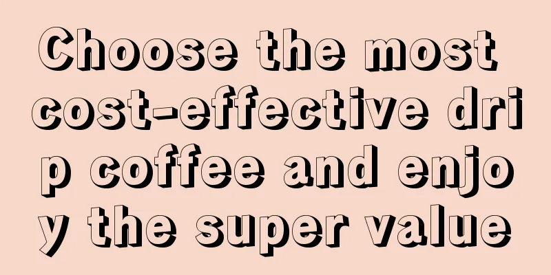 Choose the most cost-effective drip coffee and enjoy the super value