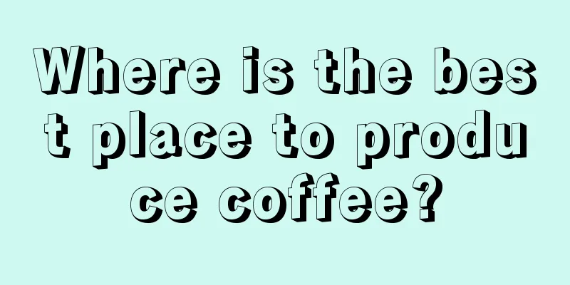 Where is the best place to produce coffee?