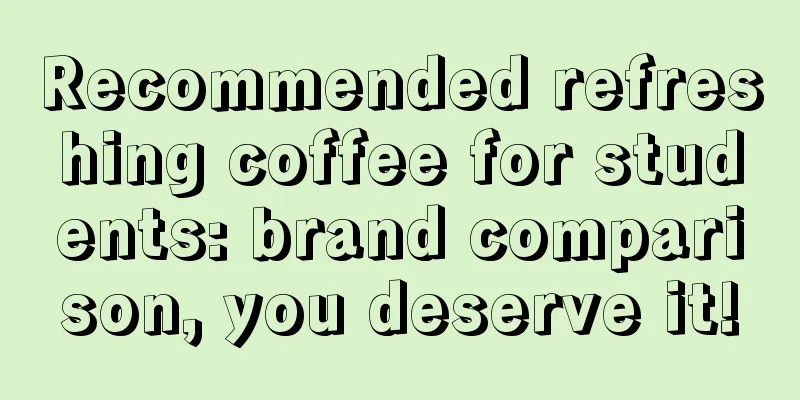 Recommended refreshing coffee for students: brand comparison, you deserve it!