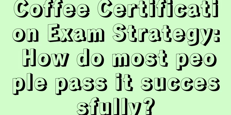 Coffee Certification Exam Strategy: How do most people pass it successfully?