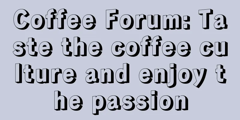 Coffee Forum: Taste the coffee culture and enjoy the passion