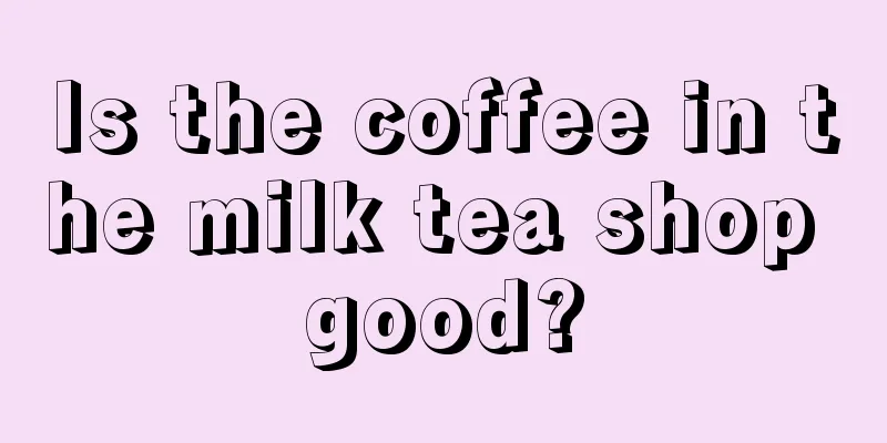 Is the coffee in the milk tea shop good?