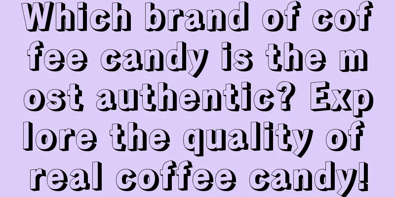 Which brand of coffee candy is the most authentic? Explore the quality of real coffee candy!