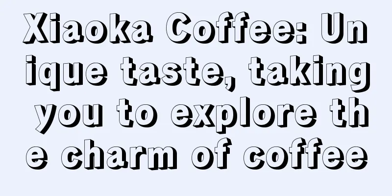 Xiaoka Coffee: Unique taste, taking you to explore the charm of coffee