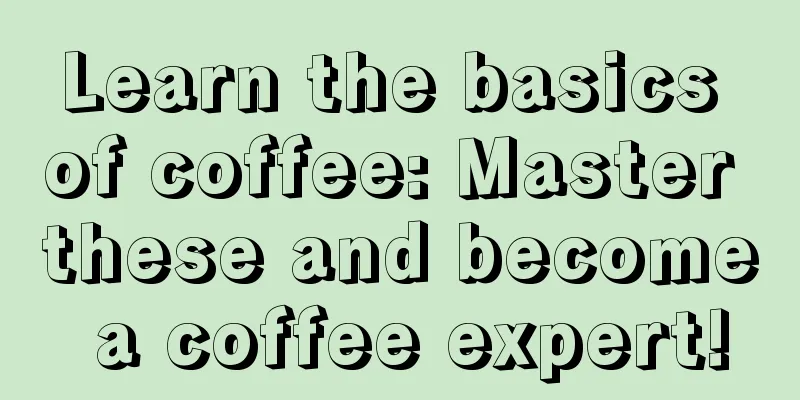 Learn the basics of coffee: Master these and become a coffee expert!