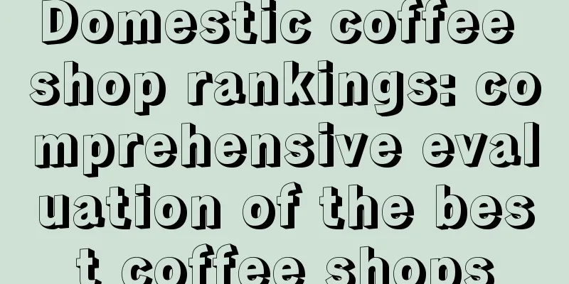 Domestic coffee shop rankings: comprehensive evaluation of the best coffee shops