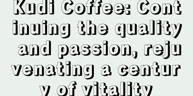 Kudi Coffee: Continuing the quality and passion, rejuvenating a century of vitality